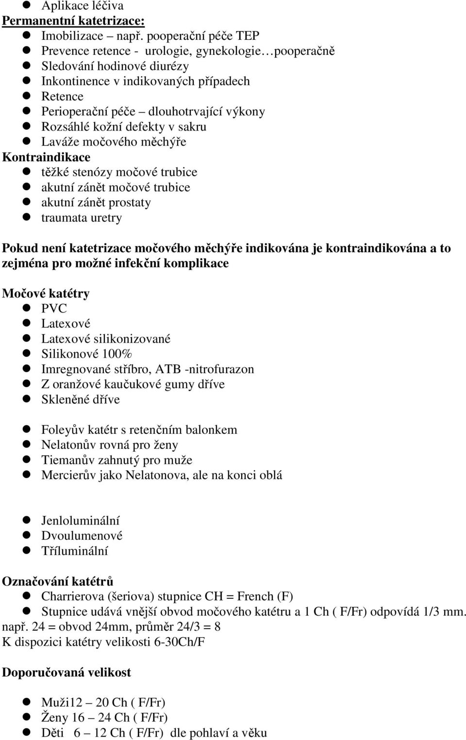 defekty v sakru Laváže močového měchýře Kontraindikace těžké stenózy močové trubice akutní zánět močové trubice akutní zánět prostaty traumata uretry Pokud není katetrizace močového měchýře