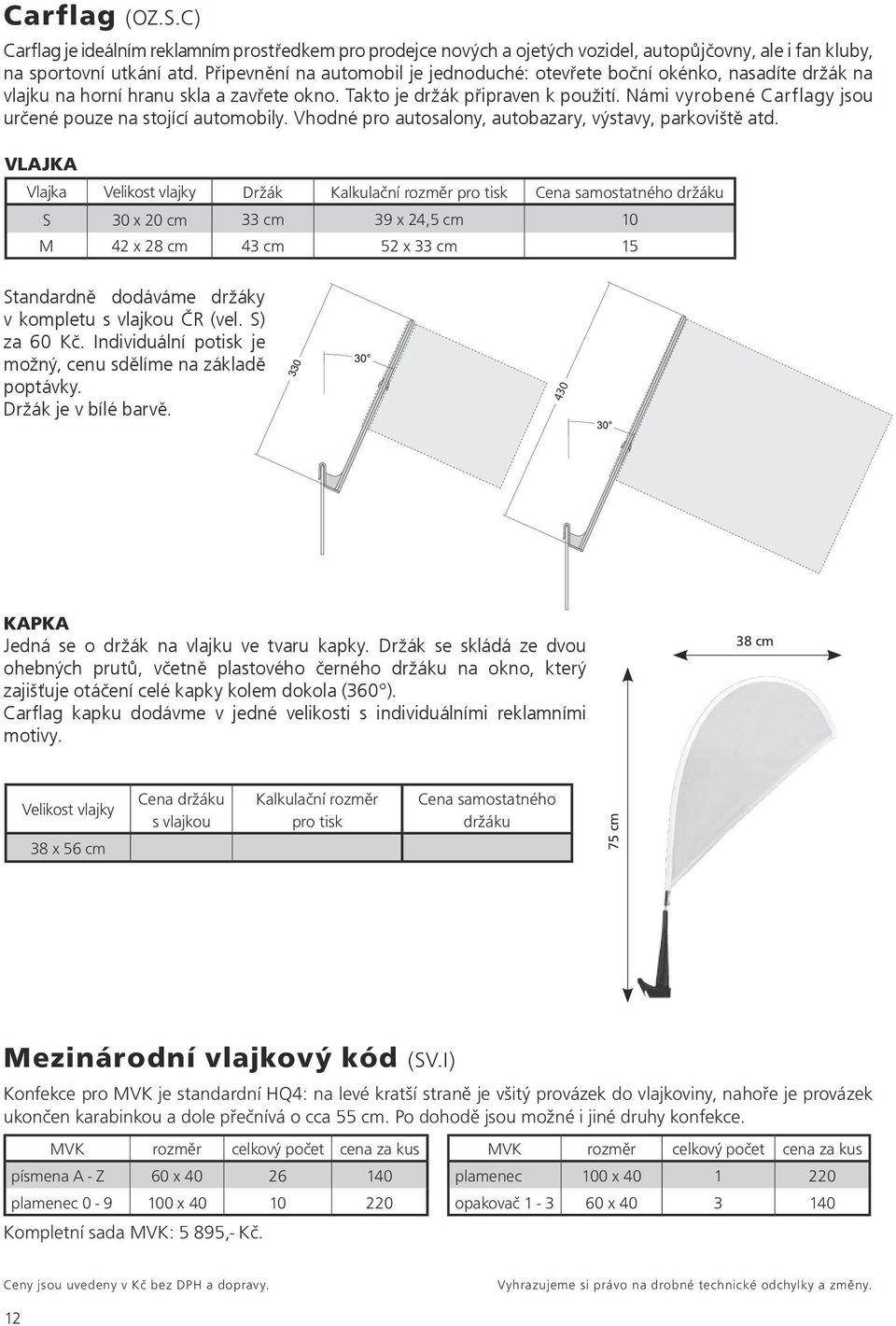 Námi vyrobené Carflagy jsou určené pouze na stojící automobily. Vhodné pro autosalony, autobazary, výstavy, parkoviště atd.