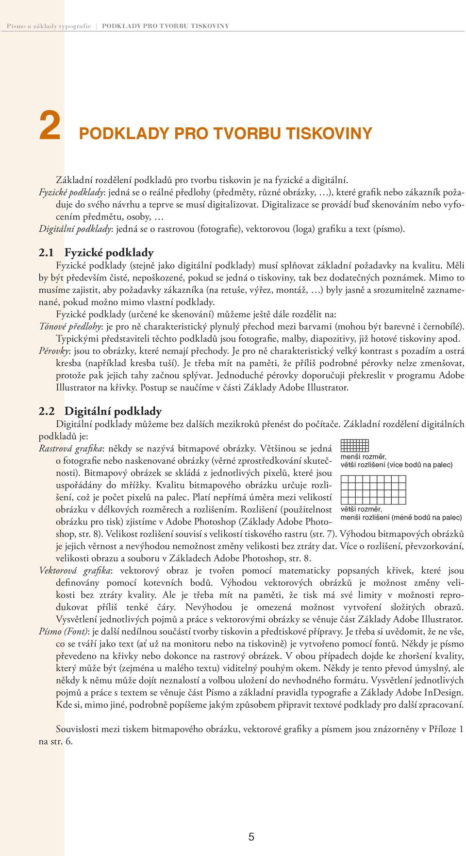 Digitalizace se provádí buď skenováním nebo vyfocením předmětu, osoby, Digitální podklady: jedná se o rastrovou (fotografie), vektorovou (loga) grafiku a text (písmo). 2.