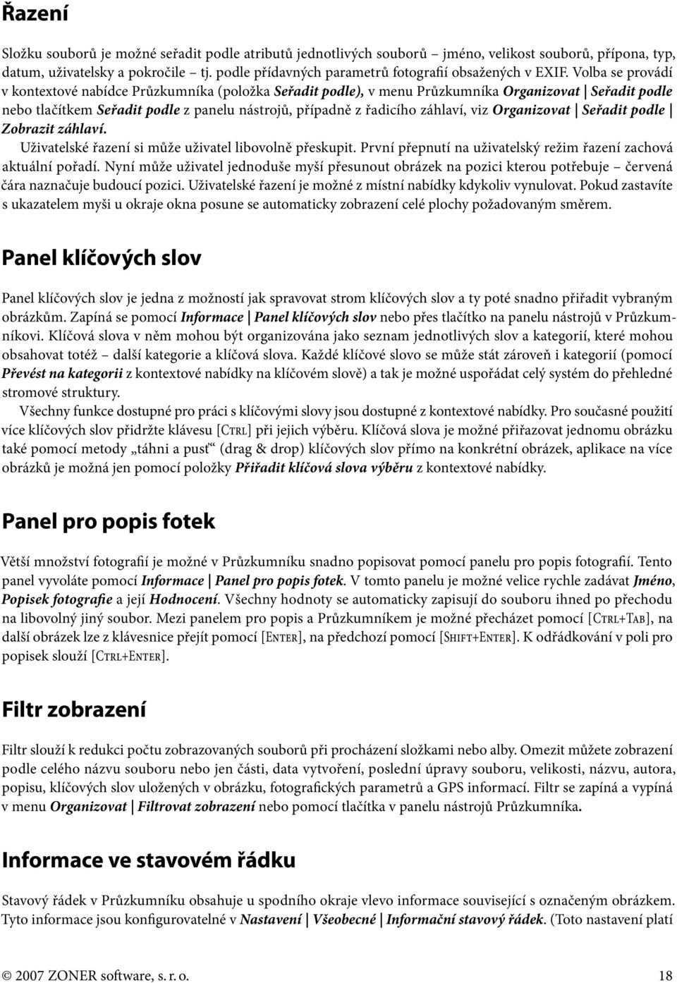 Volba se provádí v kontextové nabídce Průzkumníka (položka Seřadit podle), v menu Průzkumníka Organizovat Seřadit podle nebo tlačítkem Seřadit podle z panelu nástrojů, případně z řadicího záhlaví,