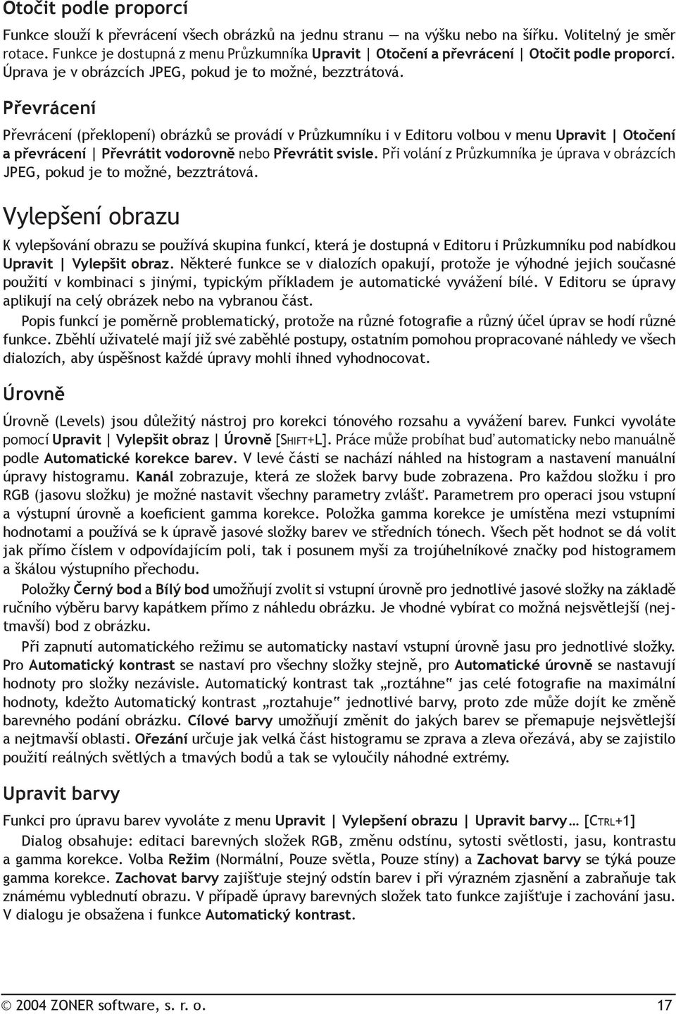 Převrácení Převrácení (překlopení) obrázků se provádí v Průzkumníku i v Editoru volbou v menu Upravit Otočení a převrácení Převrátit vodorovně nebo Převrátit svisle.