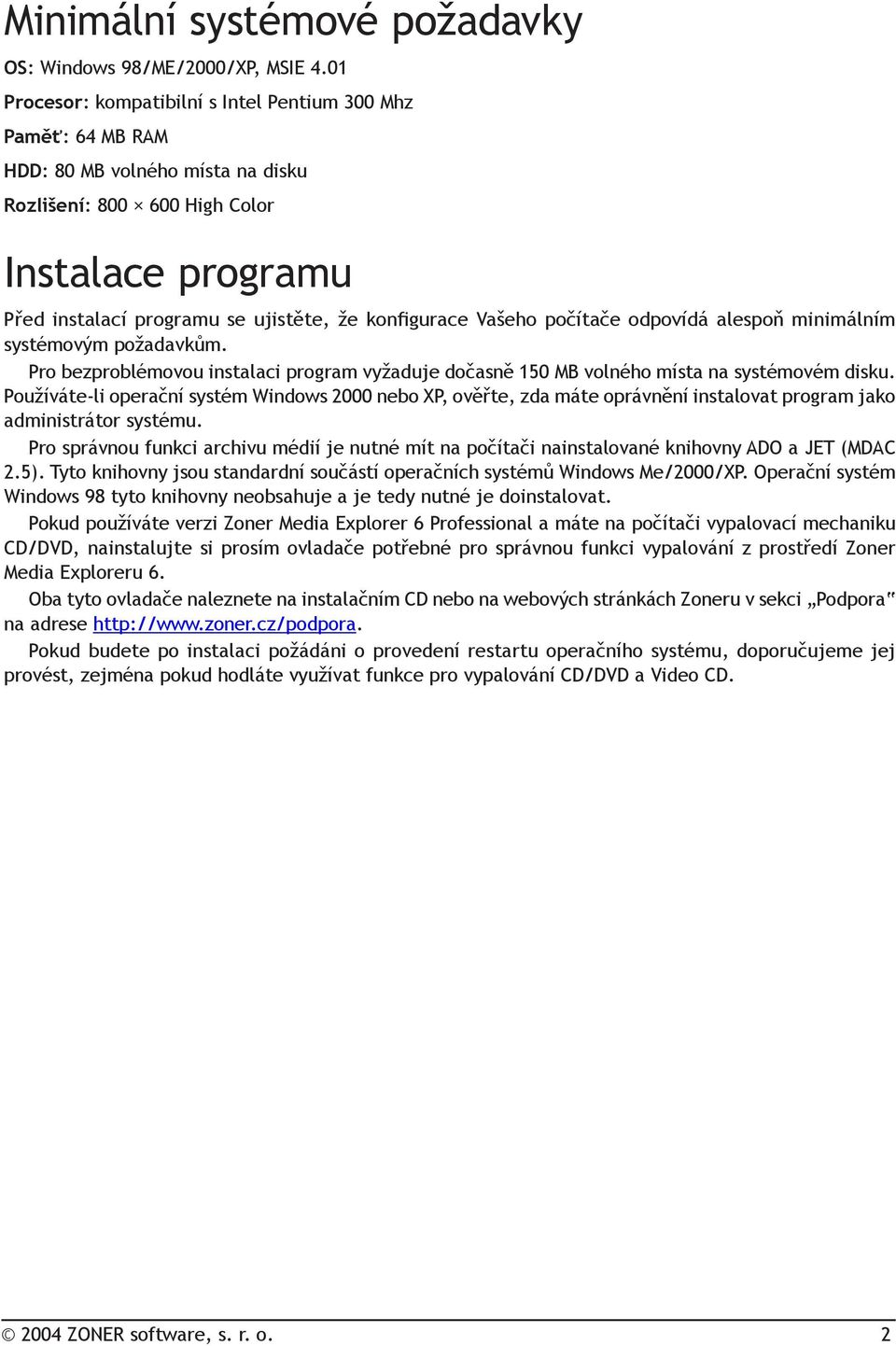 konfigurace Vašeho počítače odpovídá alespoň minimálním systémovým požadavkům. Pro bezproblémovou instalaci program vyžaduje dočasně 150 MB volného místa na systémovém disku.