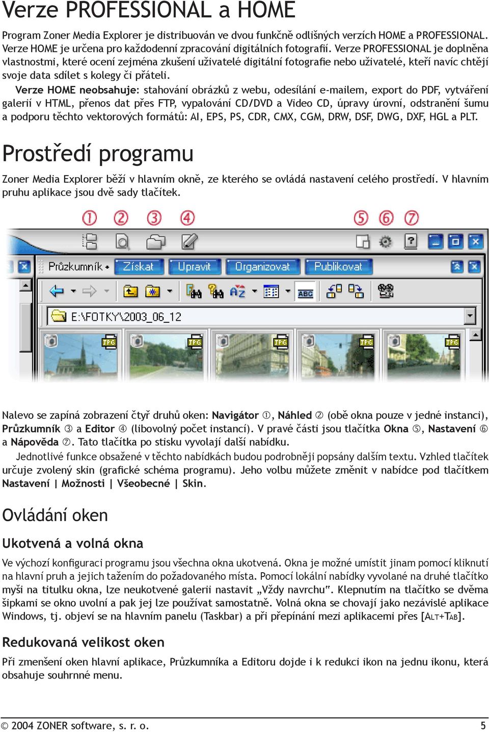 Verze HOME neobsahuje: stahování obrázků z webu, odesílání e-mailem, export do PDF, vytváření galerií v HTML, přenos dat přes FTP, vypalování CD/DVD a Video CD, úpravy úrovní, odstranění šumu a