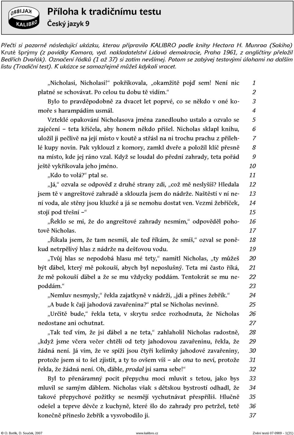 K ukázce se samozřejmě můžeš kdykoli vracet. Nicholasi, Nicholasi! pokřikovala, okamžitě pojď sem! Není nic platné se schovávat. Po celou tu dobu tě vidím.