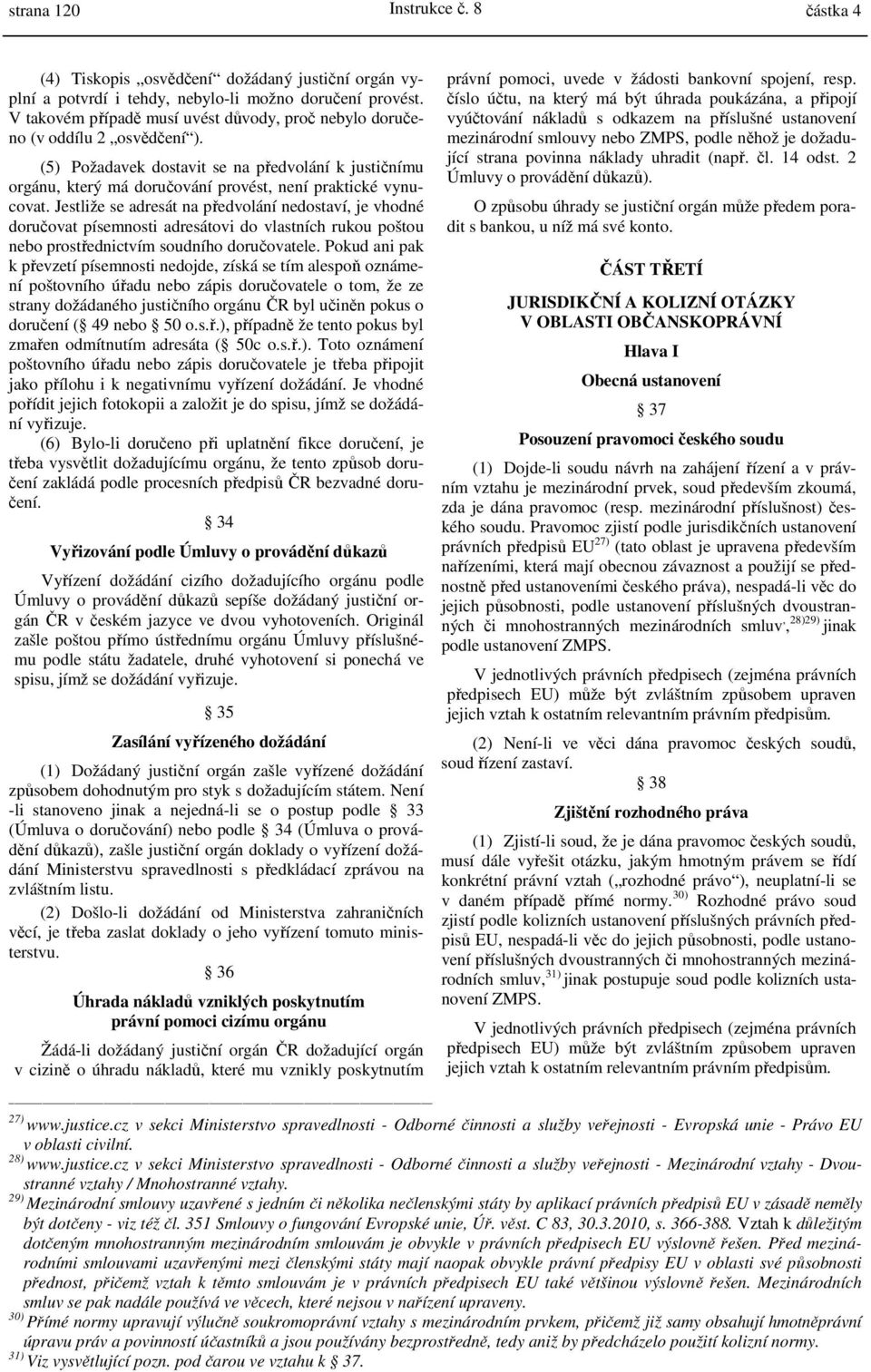 Jestliže se adresát na předvolání nedostaví, je vhodné doručovat písemnosti adresátovi do vlastních rukou poštou nebo prostřednictvím soudního doručovatele.