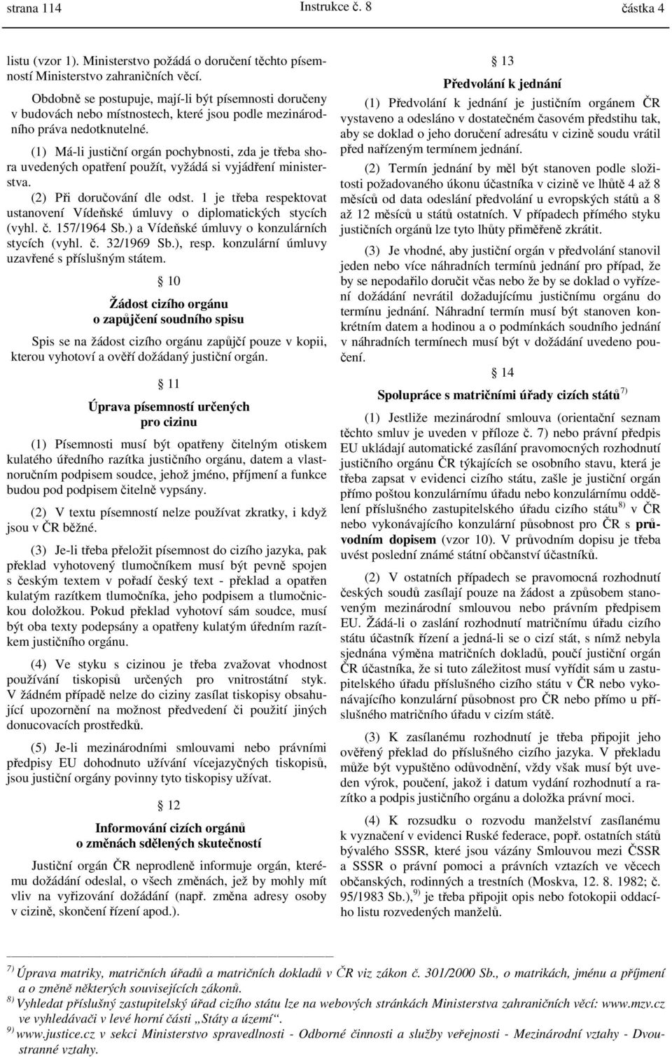 (1) Má-li justiční orgán pochybnosti, zda je třeba shora uvedených opatření použít, vyžádá si vyjádření ministerstva. (2) Při doručování dle odst.