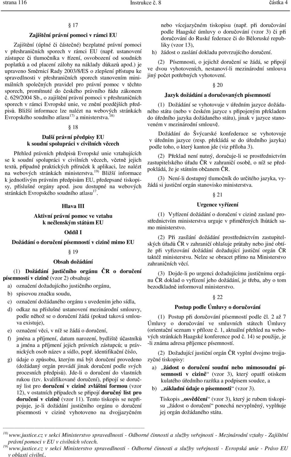 ) je upraveno Směrnicí Rady 2003/8/ES o zlepšení přístupu ke spravedlnosti v přeshraničních sporech stanovením minimálních společných pravidel pro právní pomoc v těchto sporech, promítnuté do českého