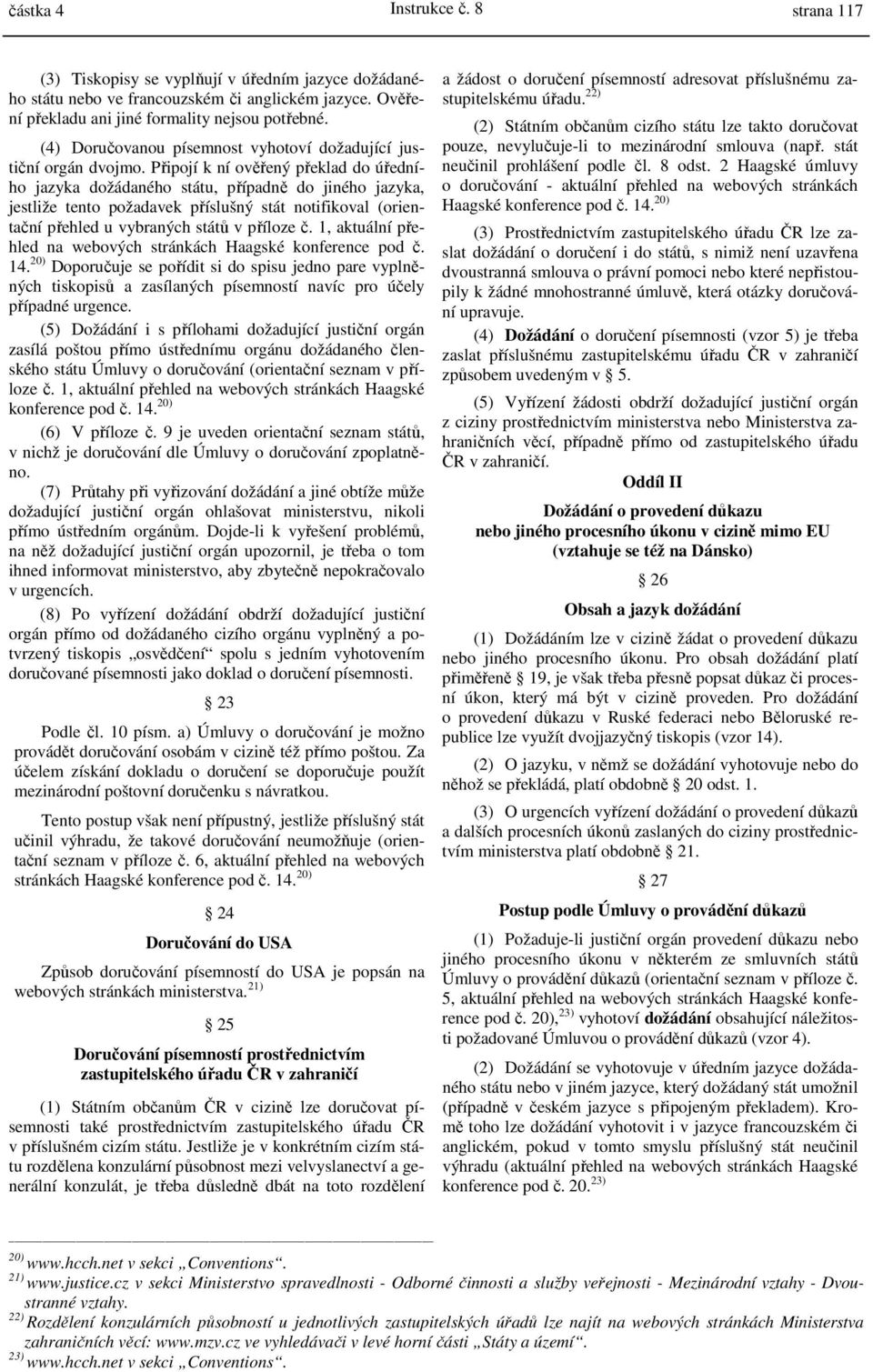 Připojí k ní ověřený překlad do úředního jazyka dožádaného státu, případně do jiného jazyka, jestliže tento požadavek příslušný stát notifikoval (orientační přehled u vybraných států v příloze č.