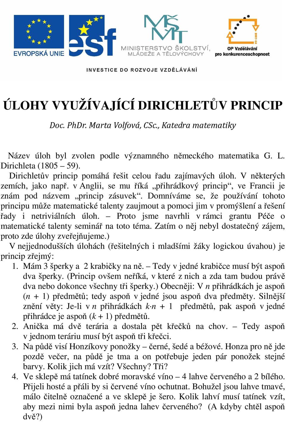 Domníváme se, že používání tohoto principu může matematické talenty zaujmout a pomoci jim v promýšlení a řešení řady i netriviálních úloh.