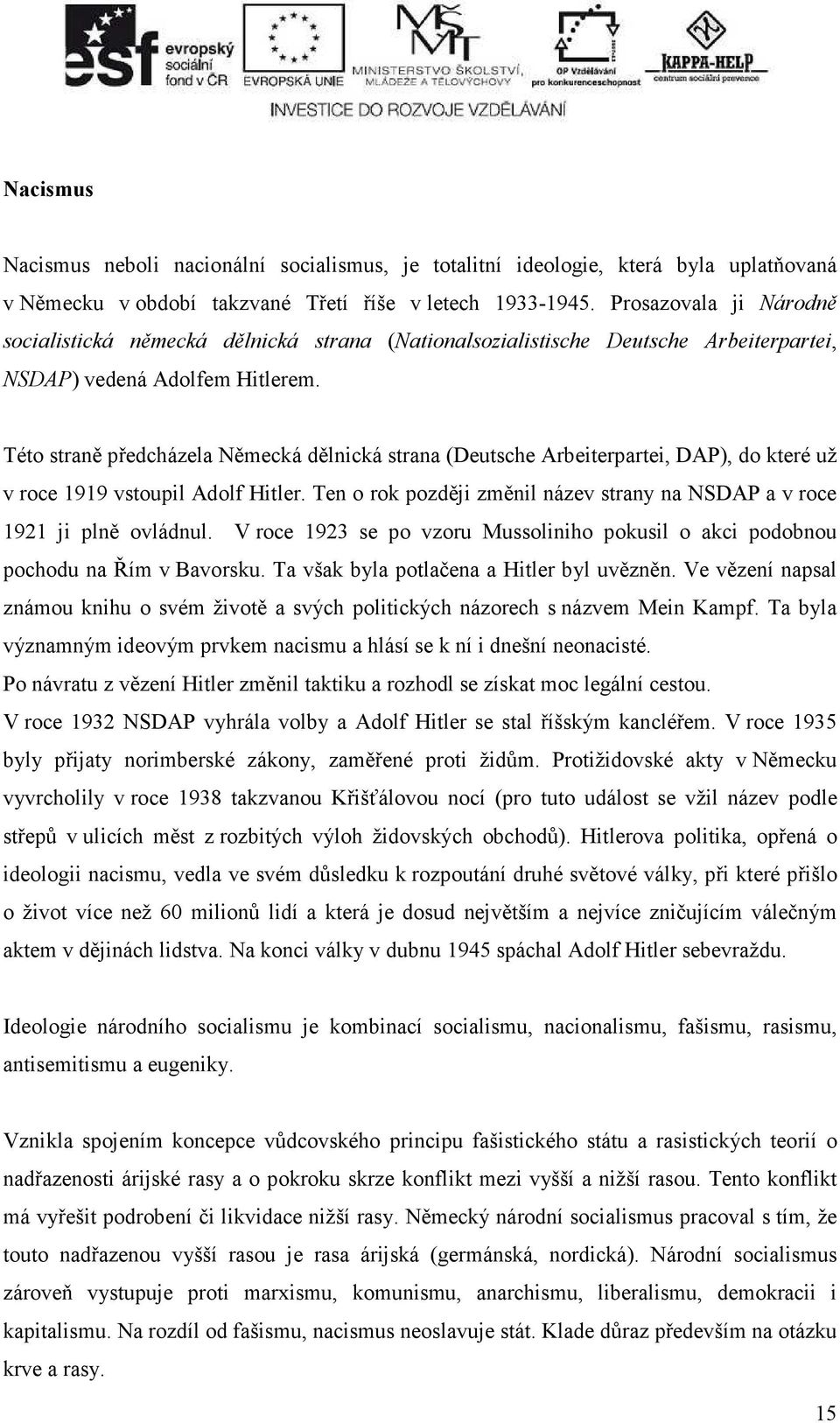 Této straně předcházela Německá dělnická strana (Deutsche Arbeiterpartei, DAP), do které už v roce 1919 vstoupil Adolf Hitler.