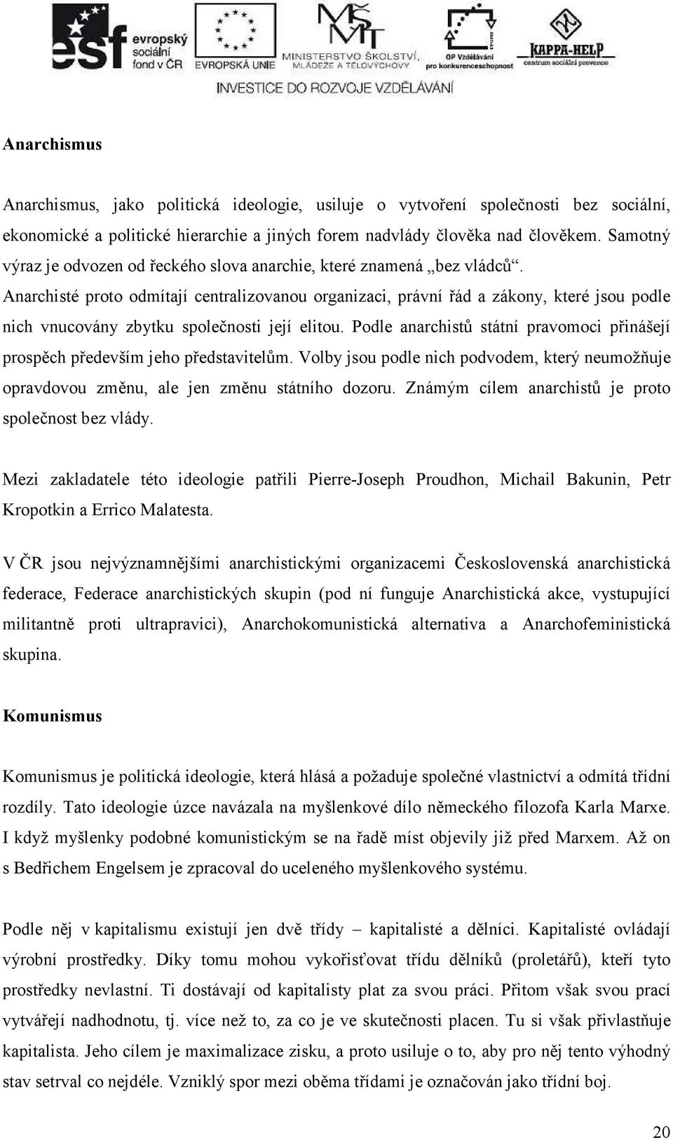 Anarchisté proto odmítají centralizovanou organizaci, právní řád a zákony, které jsou podle nich vnucovány zbytku společnosti její elitou.