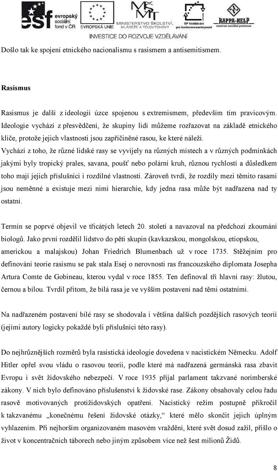 Vychází z toho, že různé lidské rasy se vyvíjely na různých místech a v různých podmínkách jakými byly tropický prales, savana, poušť nebo polární kruh, různou rychlostí a důsledkem toho mají jejich