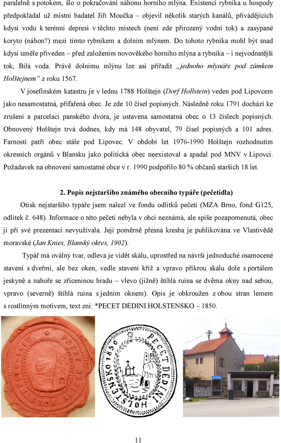 zasypané koryto (náhon?) mezi tímto rybníkem a dolním mlýnem. Do tohoto rybníka mohl být snad kdysi uměle přiveden před založením novověkého horního mlýna a rybníka i nejvodnatější tok, Bílá voda.