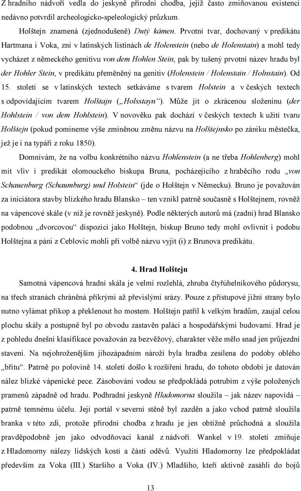 prvotní název hradu byl der Hohler Stein, v predikátu přeměněný na genitiv (Holenstein / Holenstain / Holnstain). Od 15.