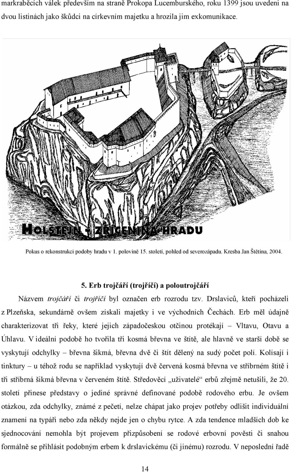 Erb trojčáří (trojříčí) a poloutrojčáří Názvem trojčáří či trojříčí byl označen erb rozrodu tzv. Drslaviců, kteří pocházeli z Plzeňska, sekundárně ovšem získali majetky i ve východních Čechách.