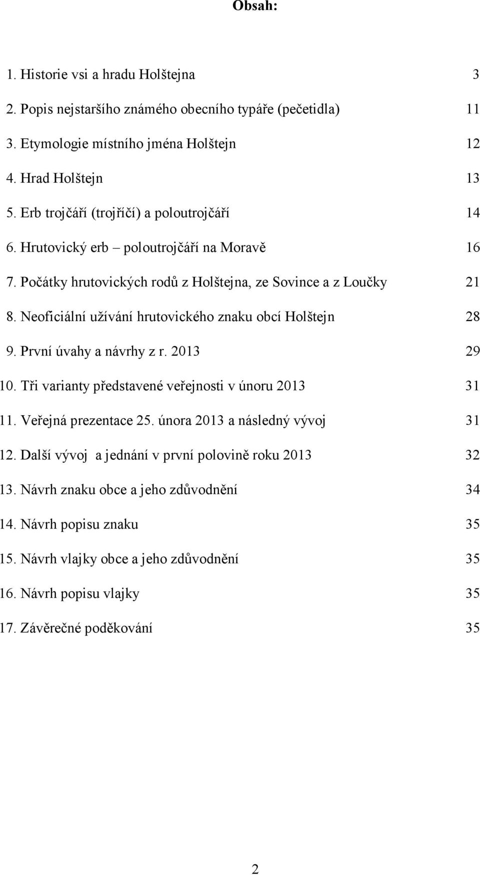 Neoficiální užívání hrutovického znaku obcí Holštejn 28 9. První úvahy a návrhy z r. 2013 29 10. Tři varianty představené veřejnosti v únoru 2013 31 11. Veřejná prezentace 25.