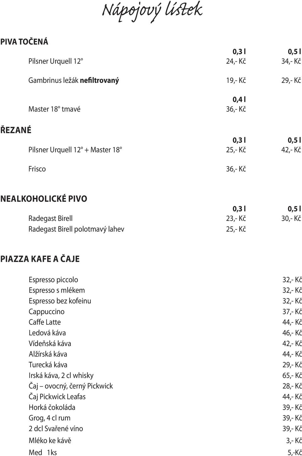 Espresso s mlékem 32,- Kč Espresso bez kofeinu 32,- Kč Cappuccino 37,- Kč Caffe Latte 44,- Kč Ledová káva 46,- Kč Vídeňská káva 42,- Kč Alžírská káva 44,- Kč Turecká káva 29,- Kč Irská