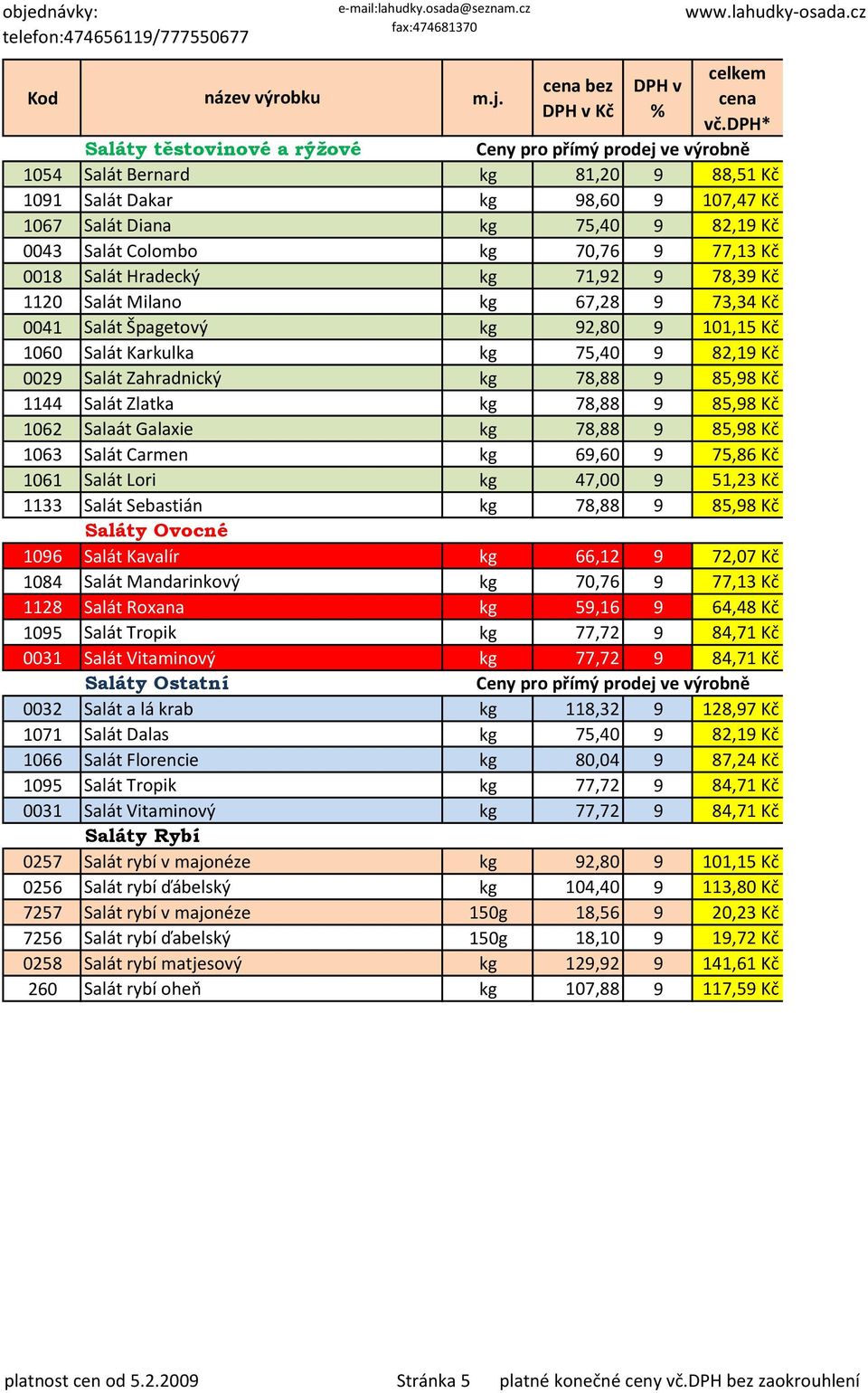 Salát Zlatka kg 78,88 9 85,98 Kč 1062 Salaát Galaxie kg 78,88 9 85,98 Kč 1063 Salát Carmen kg 69,60 9 75,86 Kč 1061 Salát Lori kg 47,00 9 51,23 Kč 1133 Salát Sebastián kg 78,88 9 85,98 Kč Saláty