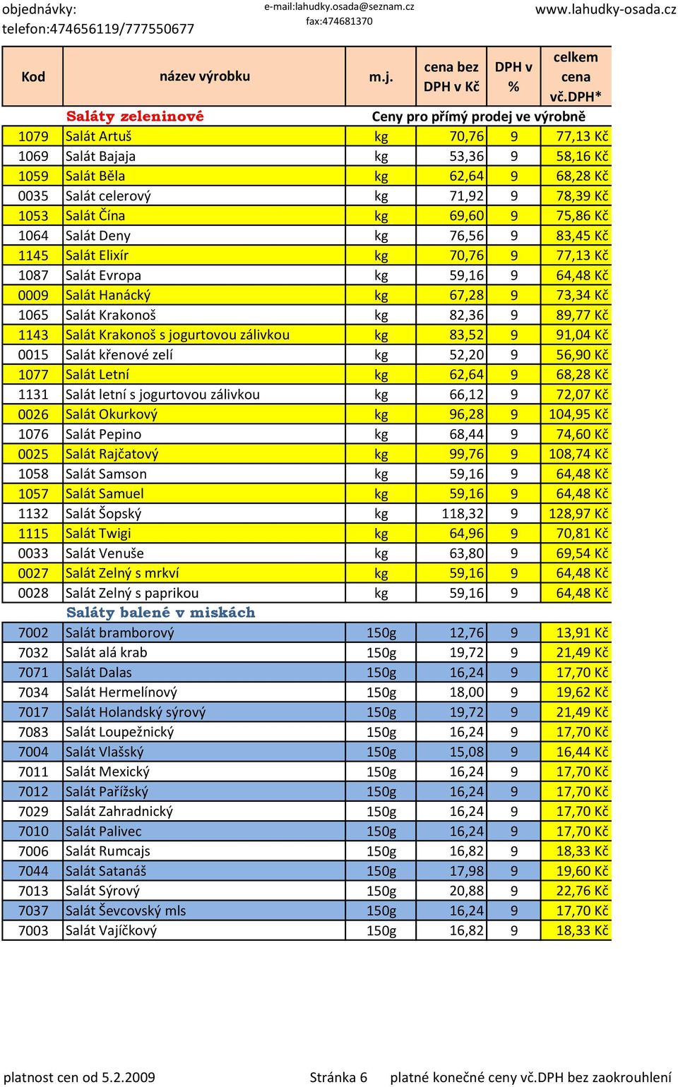 1143 Salát Krakonoš s jogurtovou zálivkou kg 83,52 9 91,04 Kč 0015 Salát křenové zelí kg 52,20 9 56,90 Kč 1077 Salát Letní kg 62,64 9 68,28 Kč 1131 Salát letní s jogurtovou zálivkou kg 66,12 9 72,07