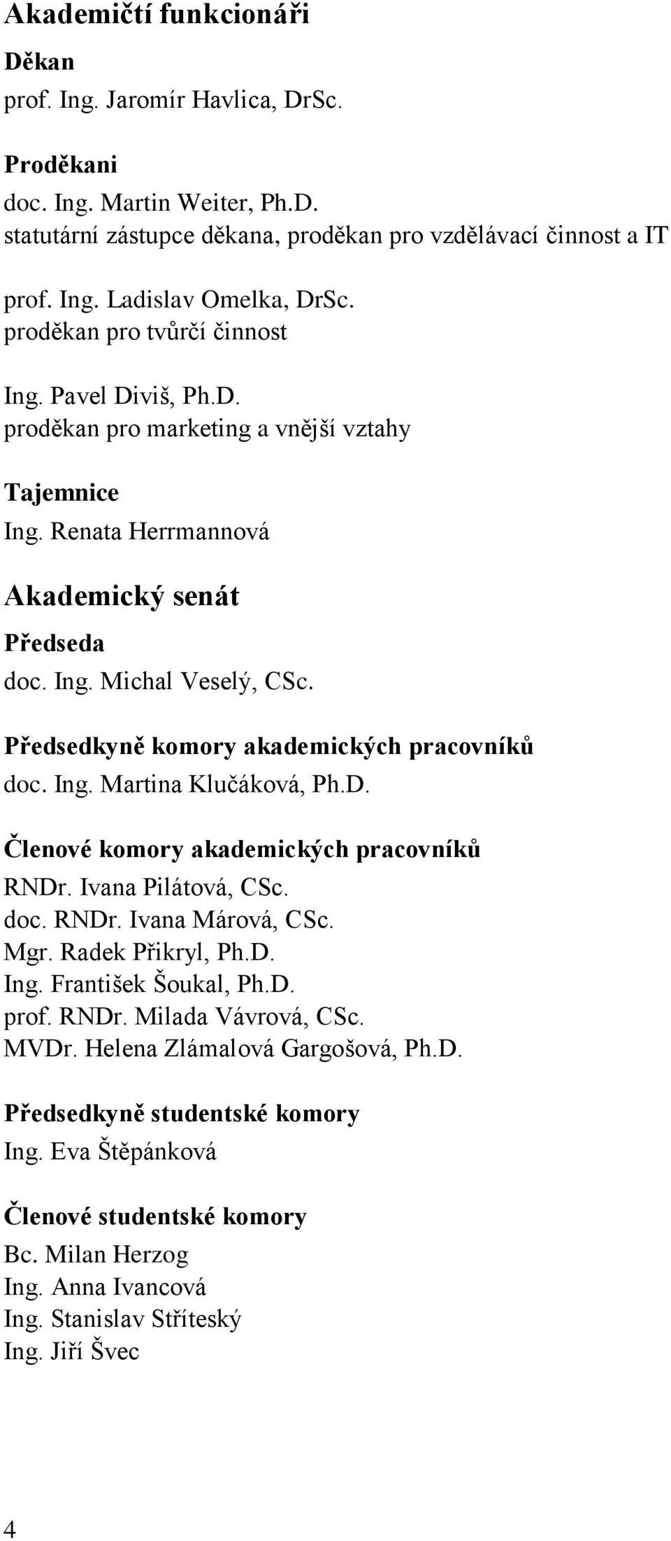 Předsedkyně komory akademických pracovníků doc. Ing. Martina Klučáková, Ph.D. Členové komory akademických pracovníků RNDr. Ivana Pilátová, CSc. doc. RNDr. Ivana Márová, CSc. Mgr. Radek Přikryl, Ph.D. Ing. František Šoukal, Ph.