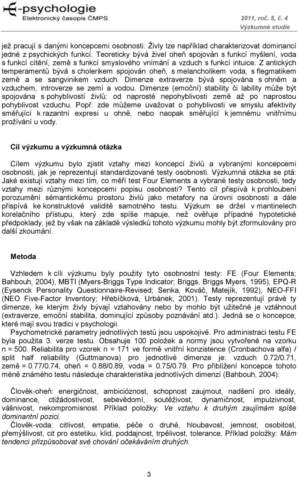 Z antických temperamentů bývá s cholerikem spojován oheň, s melancholikem voda, s flegmatikem země a se sangvinikem vzduch.