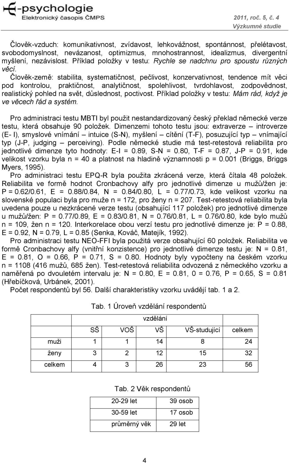 Člověk-země: stabilita, systematičnost, pečlivost, konzervativnost, tendence mít věci pod kontrolou, praktičnost, analytičnost, spolehlivost, tvrdohlavost, zodpovědnost, realistický pohled na svět,