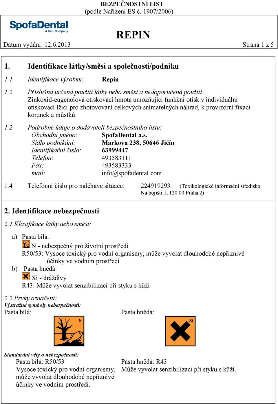 snímatelných náhrad, k provizorní fixaci korunek a můstků. 1.2 Podrobné údaje o dodavateli bezpečnostního listu: Obchodní jméno: SpofaDental a.s. Sídlo podnikání: Markova 238, 50646 Jičín Identifikační číslo: 63999447 Telefon: 493583111 Fax: 493583333 mail: info@spofadental.