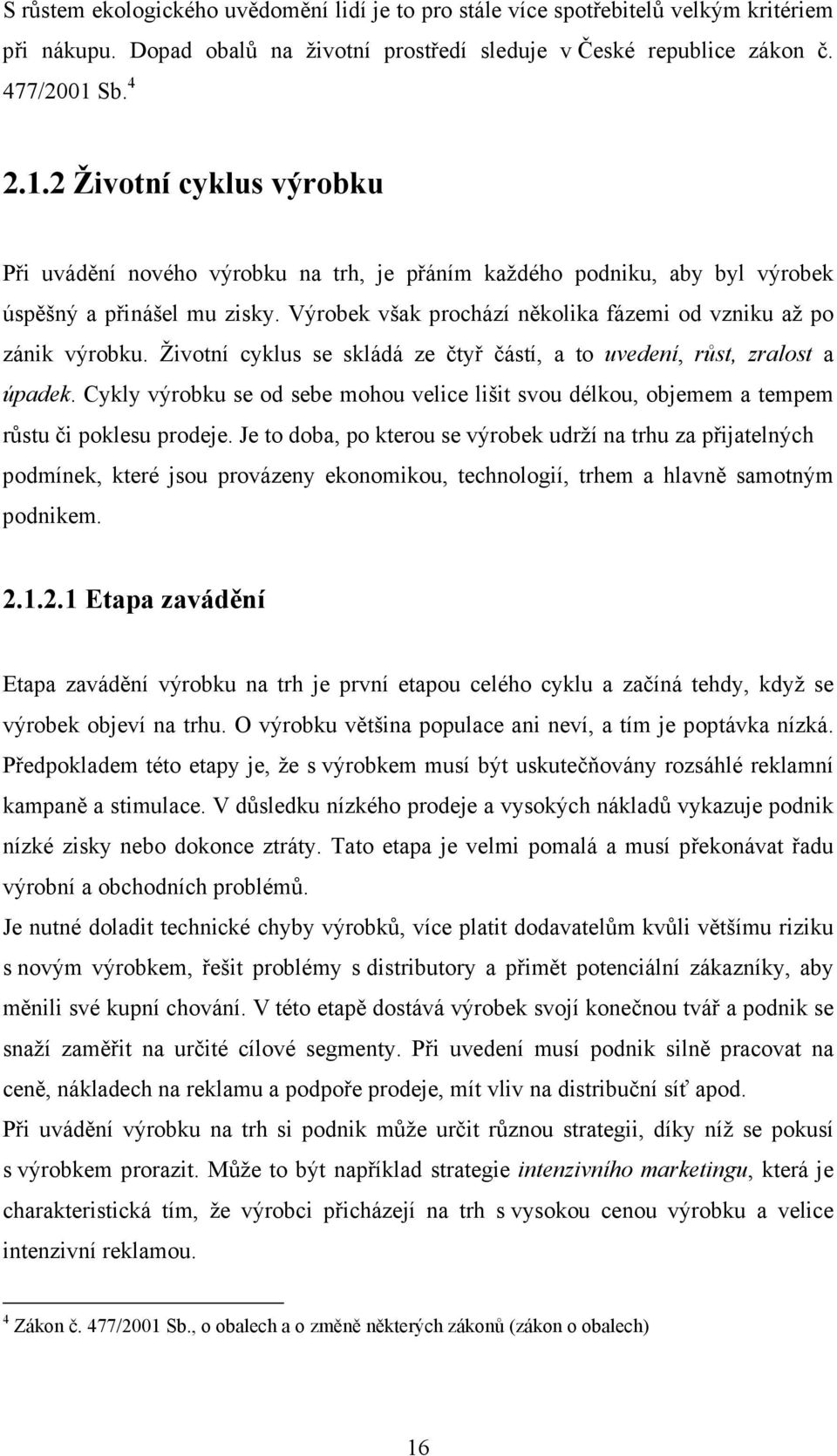 Výrobek však prochází několika fázemi od vzniku až po zánik výrobku. Životní cyklus se skládá ze čtyř částí, a to uvedení, růst, zralost a úpadek.