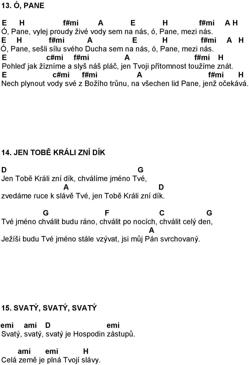 14. JEN TOBĚ KRÁLI ZNÍ ÍK Jen Tobě Králi zní dík, chválíme jméno Tvé, A zvedáme ruce k slávě Tvé, jen Tobě Králi zní dík.