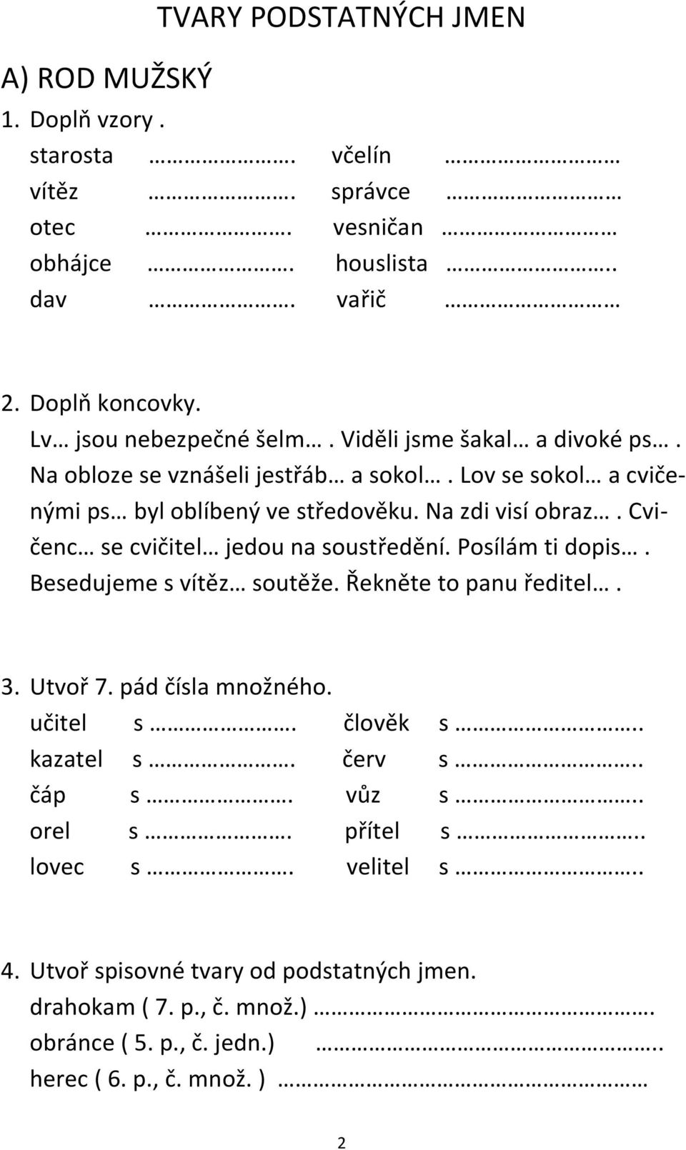 Cvičenc se cvičitel jedou na soustředění. Posílám ti dopis. Besedujeme s vítěz soutěže. Řekněte to panu ředitel. 3. Utvoř 7. pád čísla množného. učitel s. člověk s.