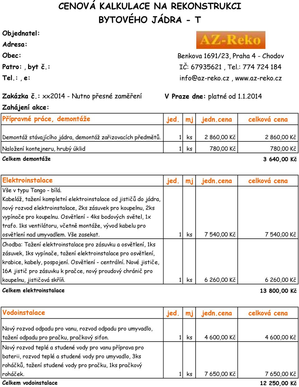 1 ks 2 860,00 Kč 2 860,00 Kč Naložení kontejneru, hrubý úklid 1 ks 780,00 Kč 780,00 Kč Celkem demontáže 3 640,00 Kč Elektroinstalace jed. mj jedn.cena celková cena Vše v typu Tango - bílá.