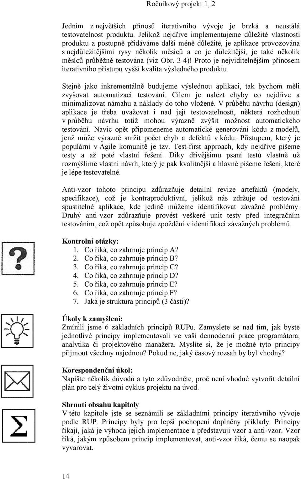 několik měsíců průběţně testována (viz Obr. 3-4)! Proto je nejviditelnějším přínosem iterativního přístupu vyšší kvalita výsledného produktu.