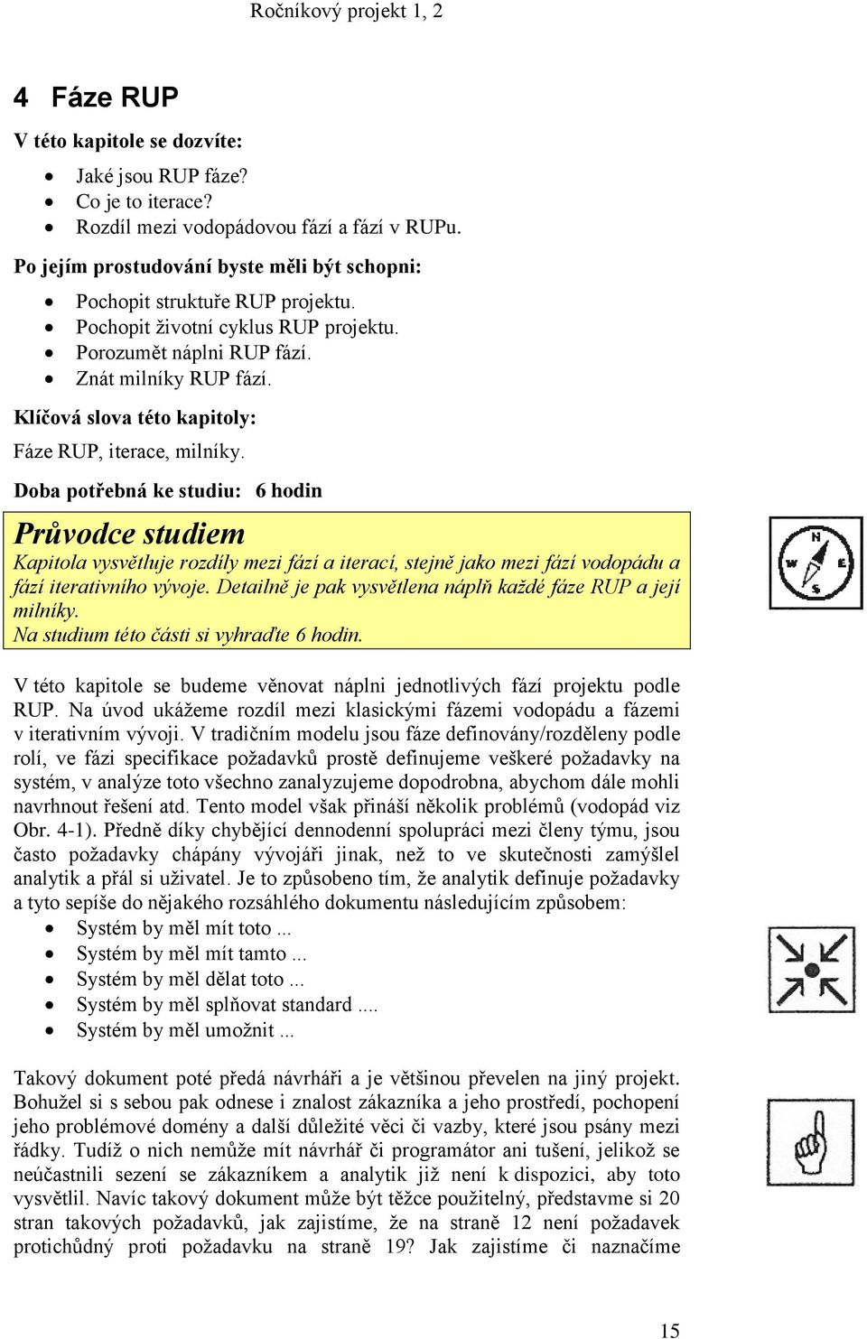 Doba potřebná ke studiu: 6 hodin Průvodce studiem Kapitola vysvětluje rozdíly mezi fází a iterací, stejně jako mezi fází vodopádu a fází iterativního vývoje.