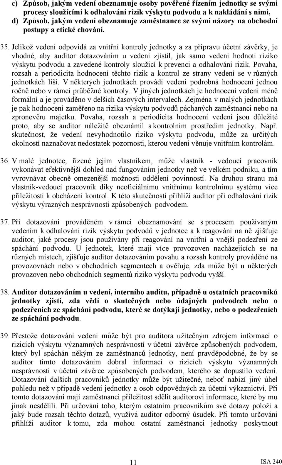 Jelikož vedení odpovídá za vnitřní kontroly jednotky a za přípravu účetní závěrky, je vhodné, aby auditor dotazováním u vedení zjistil, jak samo vedení hodnotí riziko výskytu podvodu a zavedené