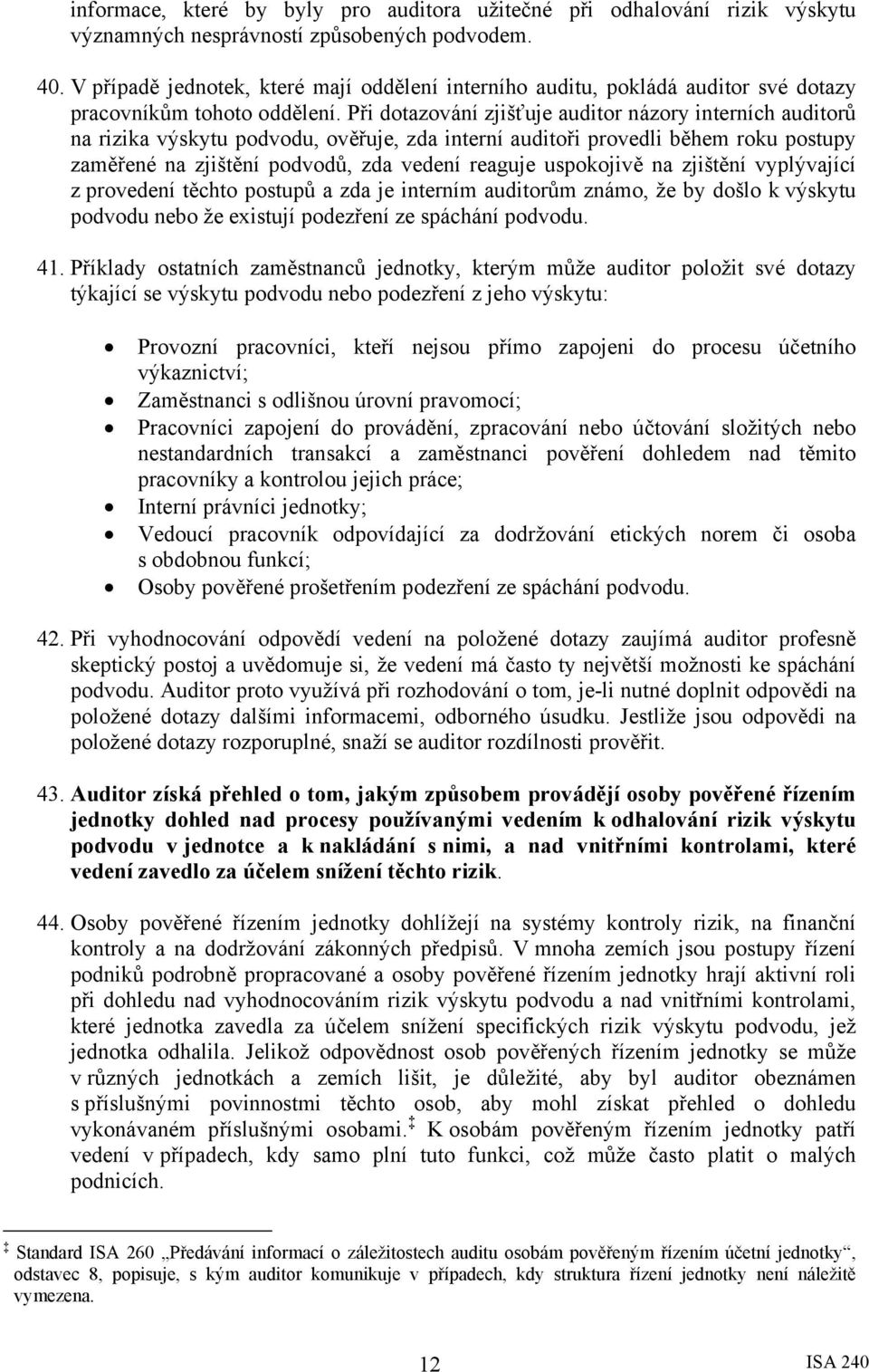 Při dotazování zjišťuje auditor názory interních auditorů na rizika výskytu podvodu, ověřuje, zda interní auditoři provedli během roku postupy zaměřené na zjištění podvodů, zda vedení reaguje