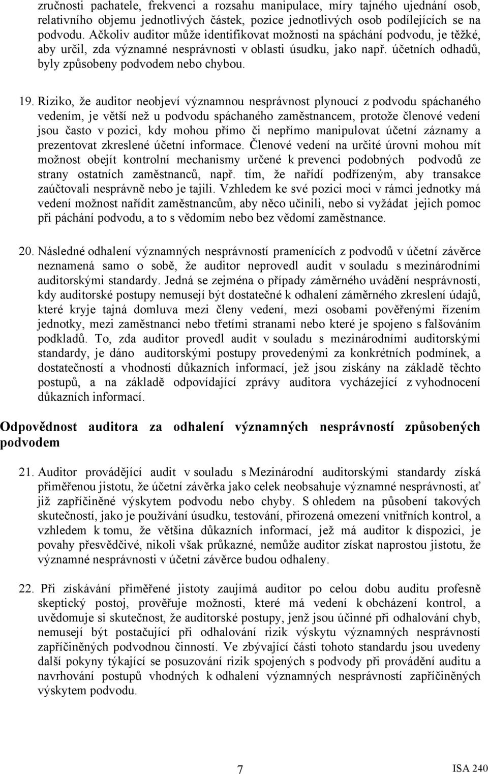 Riziko, že auditor neobjeví významnou nesprávnost plynoucí z podvodu spáchaného vedením, je větší než u podvodu spáchaného zaměstnancem, protože členové vedení jsou často v pozici, kdy mohou přímo či