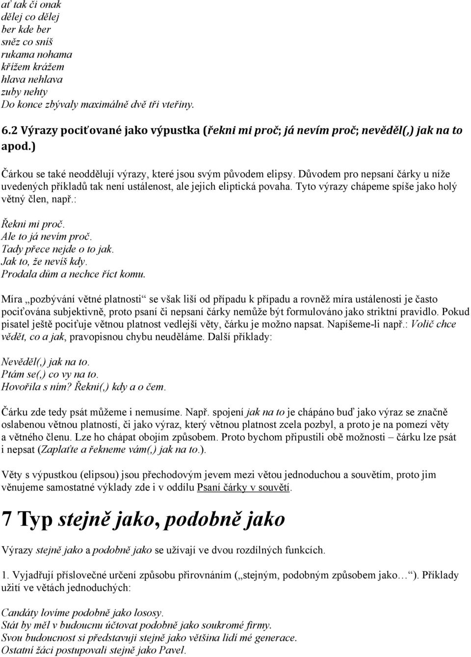 Důvodem pro nepsaní čárky u níže uvedených příkladů tak není ustálenost, ale jejich eliptická povaha. Tyto výrazy chápeme spíše jako holý větný člen, např.: Řekni mi proč. Ale to já nevím proč.