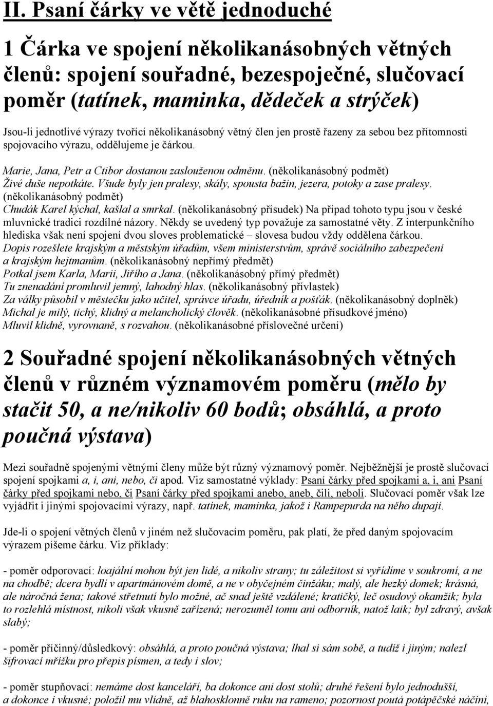 (několikanásobný podmět) Živé duše nepotkáte. Všude byly jen pralesy, skály, spousta bažin, jezera, potoky a zase pralesy. (několikanásobný podmět) Chudák Karel kýchal, kašlal a smrkal.