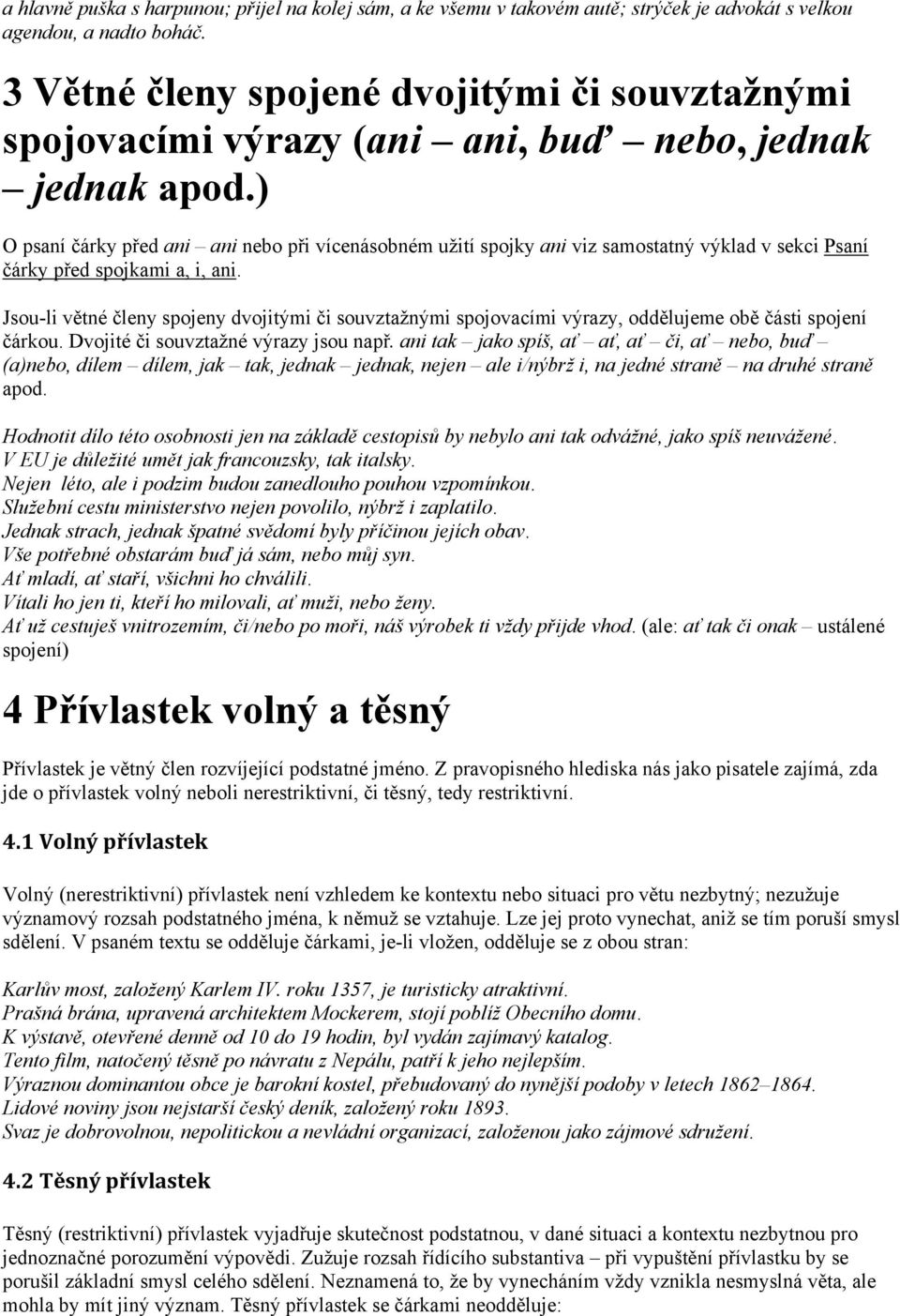 ) O psaní čárky před ani ani nebo při vícenásobném užití spojky ani viz samostatný výklad v sekci Psaní čárky před spojkami a, i, ani.