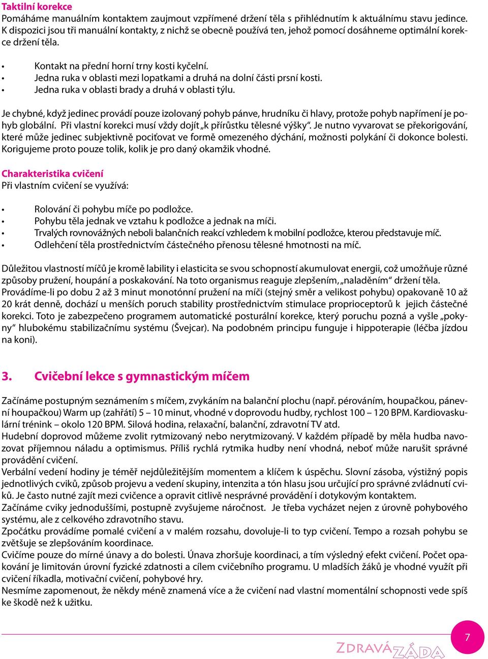 Jedna ruka v oblasti mezi lopatkami a druhá na dolní části prsní kosti. Jedna ruka v oblasti brady a druhá v oblasti týlu.