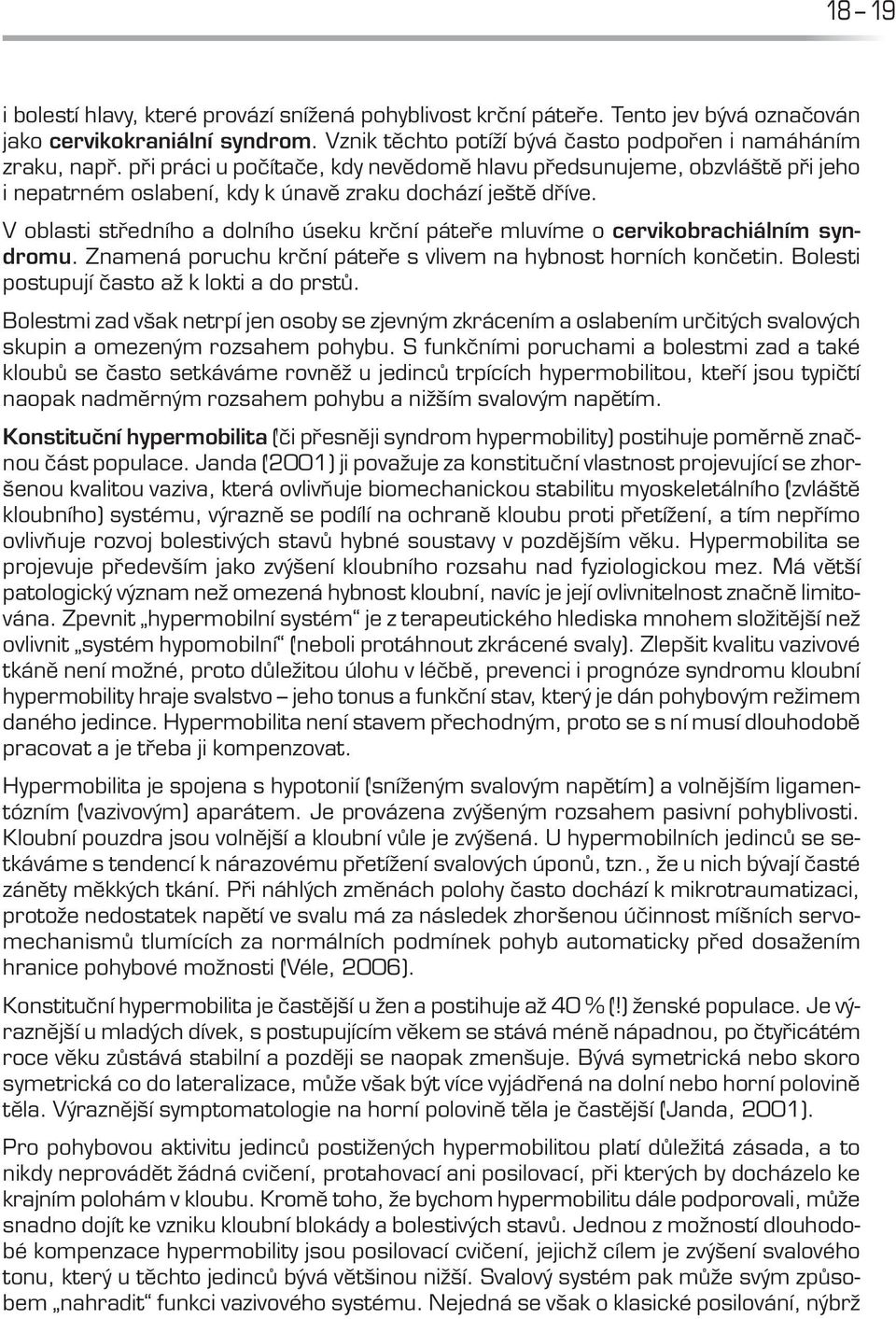 V oblasti středního a dolního úseku krční páteře mluvíme o cervikobrachiálním syndromu. Znamená poruchu krční páteře s vlivem na hybnost horních končetin.