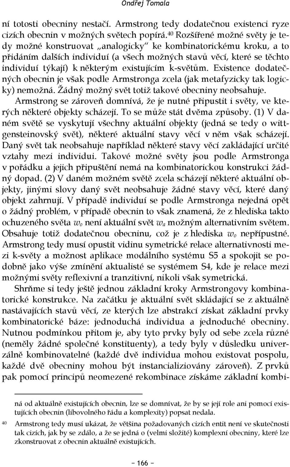 existujícím k-světům. Existence dodatečných obecnin je však podle Armstronga zcela (jak metafyzicky tak logicky) nemožná. Žádný možný svět totiž takové obecniny neobsahuje.