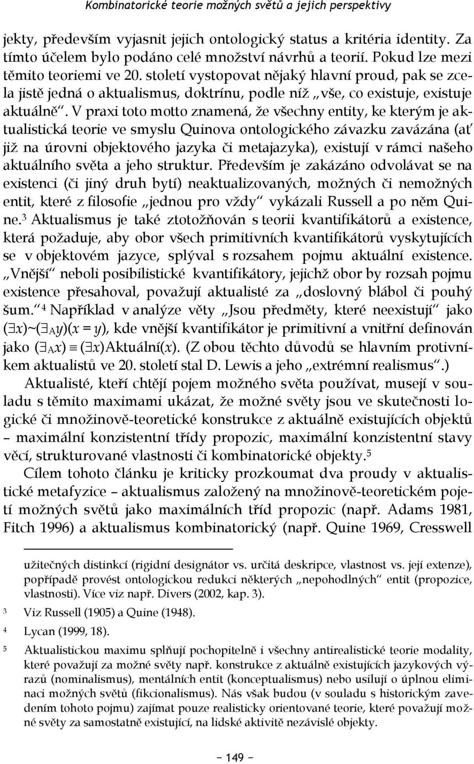 V praxi toto motto znamená, že všechny entity, ke kterým je aktualistická teorie ve smyslu Quinova ontologického závazku zavázána (ať již na úrovni objektového jazyka či metajazyka), existují v rámci