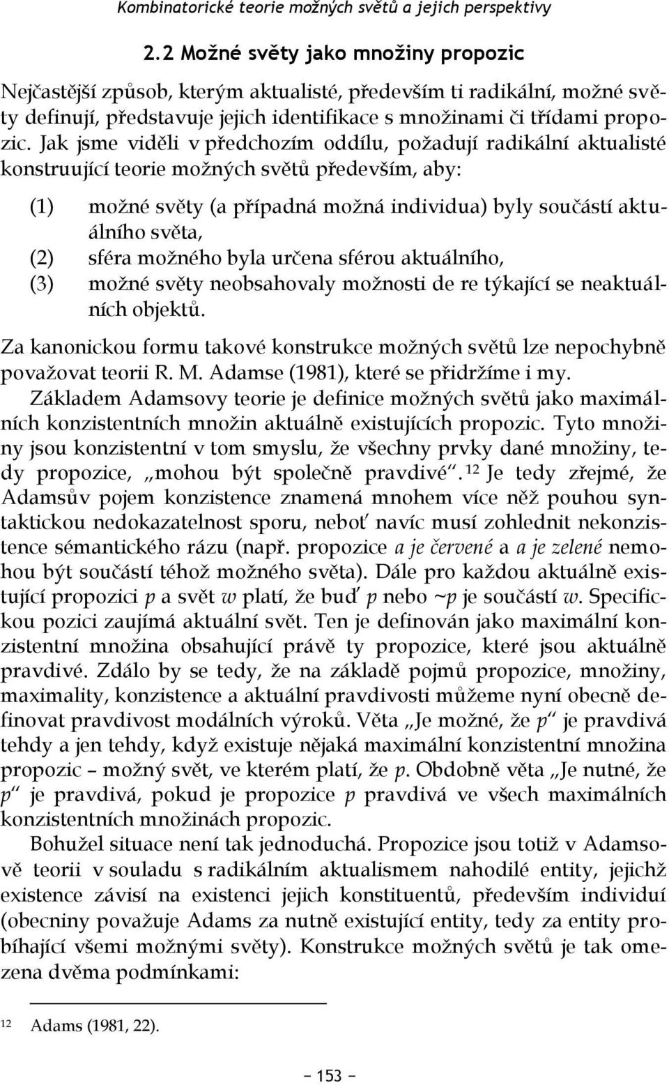 Jak jsme viděli v předchozím oddílu, požadují radikální aktualisté konstruující teorie možných světů především, aby: (1) možné světy (a případná možná individua) byly součástí aktuálního světa, (2)