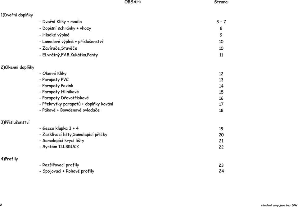 vrátný,FAB,Kukátka,Panty 11 2)Okenní doplňky - Okenní Kliky 12 - Parapety PVC 13 - Parapety Pozink 14 - Parapety Hliníkové 15 - Parapety Dřevotřískové 16 -