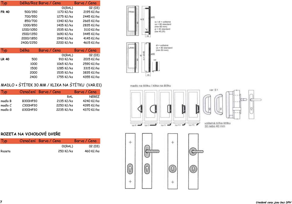 Kč/ks 1000 1065 Kč/ks 2590 Kč/ks 1500 1285 Kč/ks 3315 Kč/ks 2000 1535 Kč/ks 3835 Kč/ks 2400 1755 Kč/ks 4355 Kč/ks MADLO + ŠTÍTEK 30 MM / KLIKA NA ŠTÍTKU (VAR.