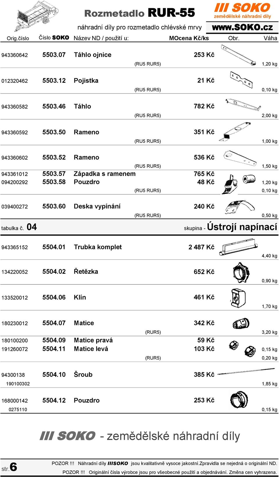 58 Pouzdro 48 Kč 0,10 kg 039400272 5503.60 Deska vypínání tabulka č. 04 240 Kč 0,50 kg skupina - Ústrojí napínací 943365152 5504.01 Trubka komplet 134220052 5504.02 Řetězka 133520012 5504.