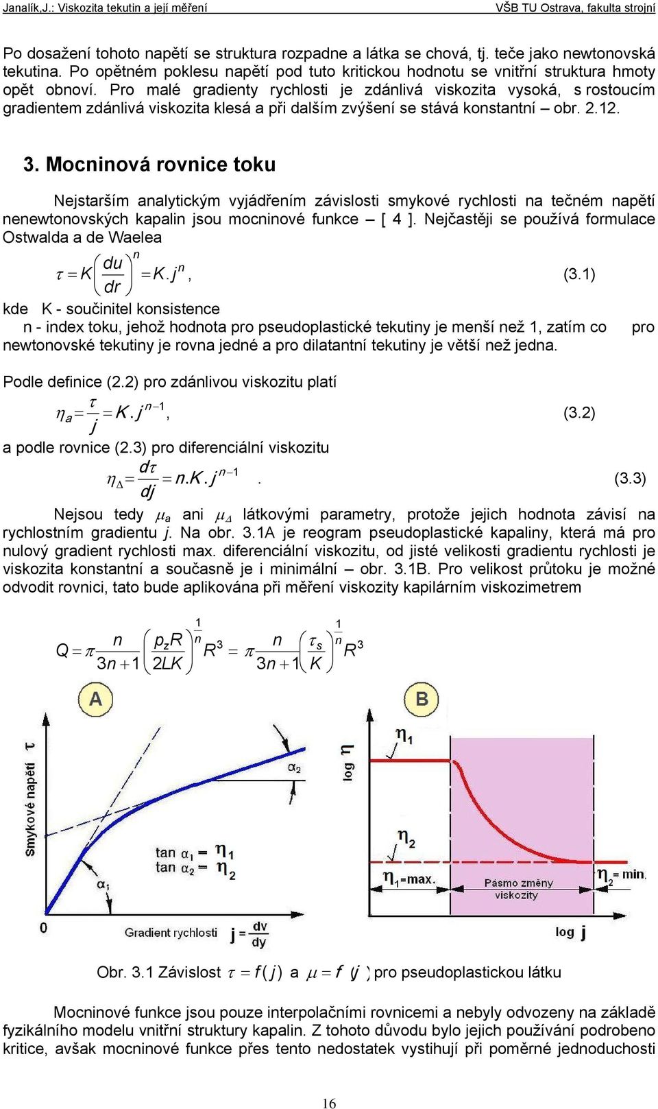rovnice toku Nejstarším analytickým vyjádřením závislosti smykové rychlosti na tečném napětí nenewtonovských kapalin jsou mocninové funkce [ 4 ] Nejčastěji se používá formulace Ostwalda a de Waelea n