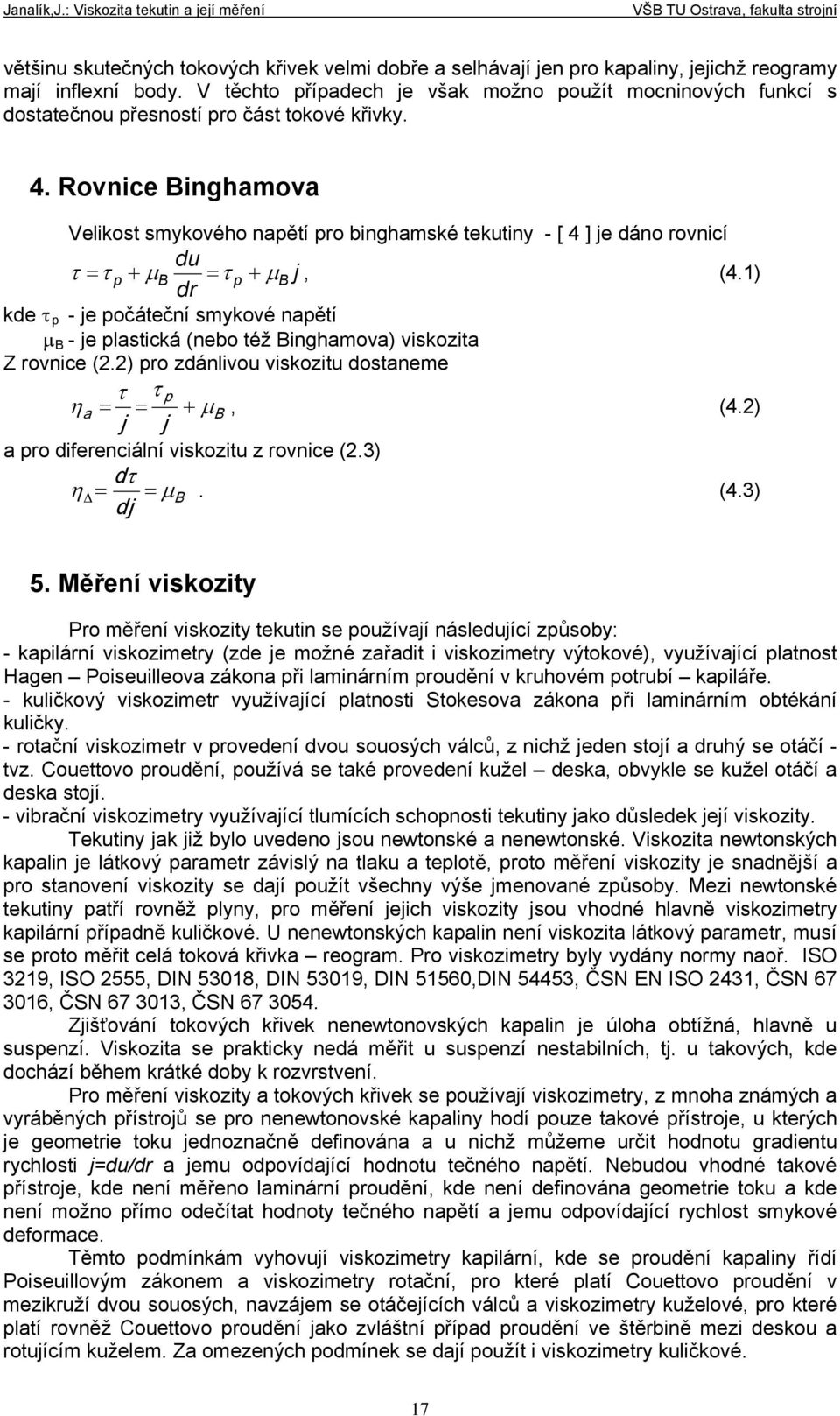 počáteční smykové napětí B - je plastická (nebo též Binghamova) viskozita Z rovnice () pro zdánlivou viskozitu dostaneme p a j j B, (4) a pro diferenciální d viskozitu z rovnice (3) dj B (43) 5