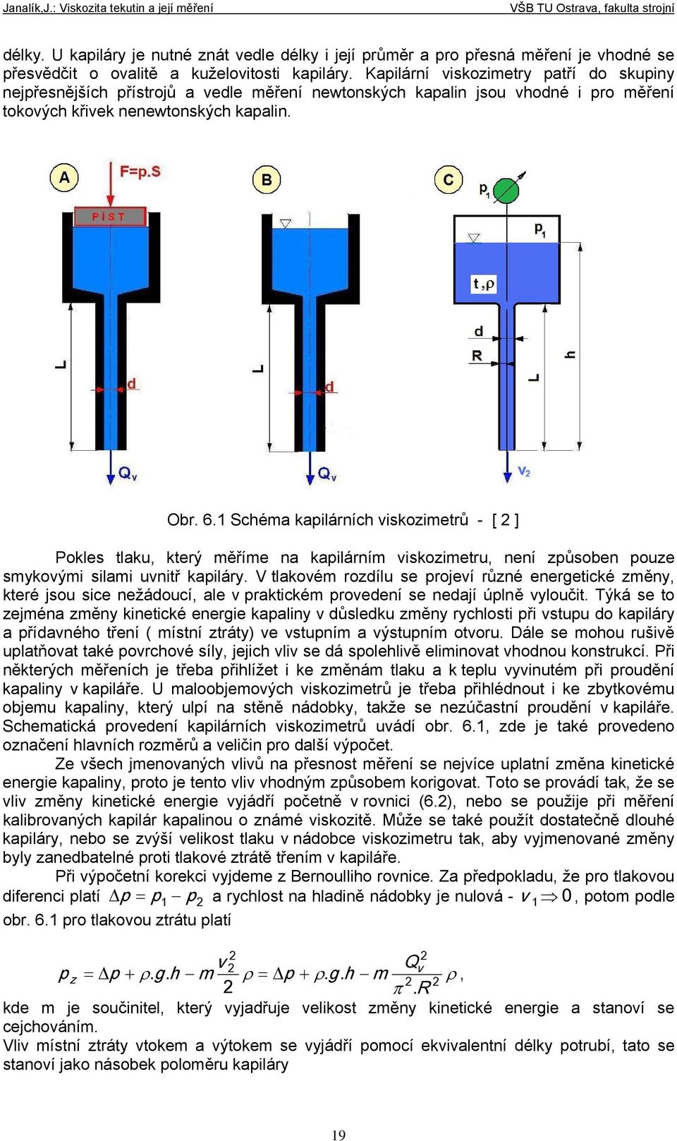 Pokles tlaku, který měříme na kapilárním viskozimetru, není způsoben pouze smykovými silami uvnitř kapiláry V tlakovém rozdílu se projeví různé energetické změny, které jsou sice nežádoucí, ale v